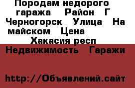 Породам недорого 2 гаража. › Район ­ Г. Черногорск › Улица ­ На майском › Цена ­ 50 000 - Хакасия респ. Недвижимость » Гаражи   
